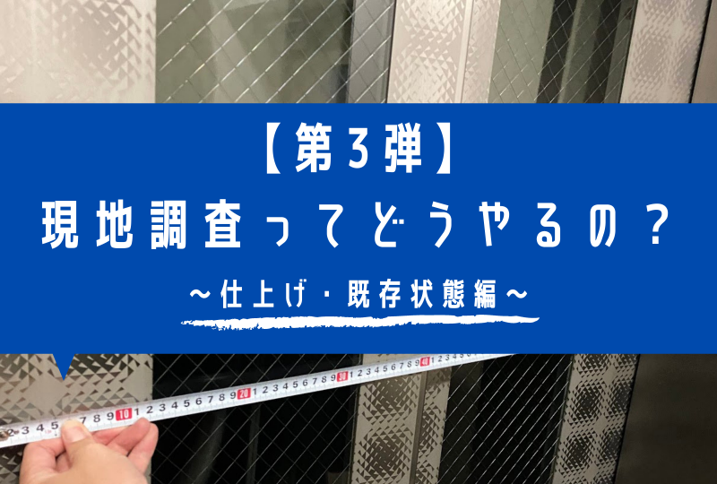 マンションリノベの現地調査って実際どうやってるの？～【第3弾】仕上げ・既存状態編～