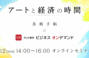 「美術手帖」とテレビ東京ビジネスオンデマンドが協働。“アート×経済”オンラインセミナーを開催！