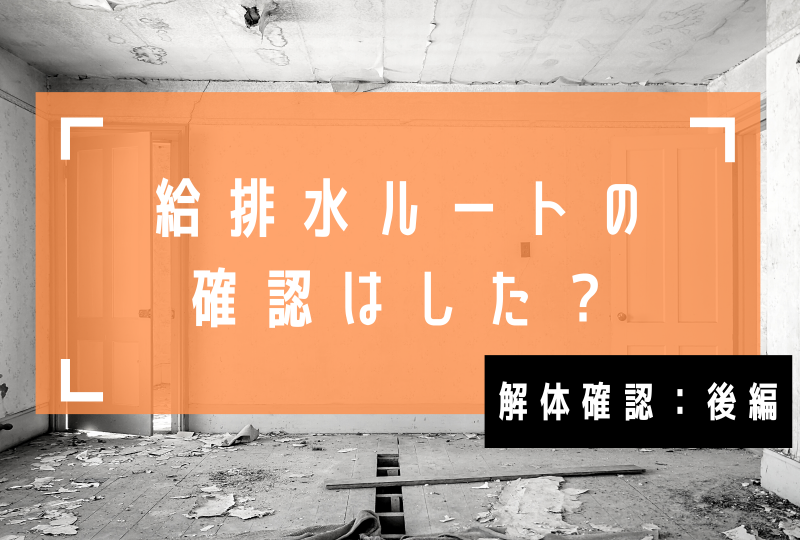 『解体確認』って何を確認したら良い？リノベ工事の第一関門！【後編】