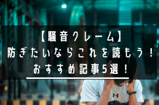 【騒音クレーム】防ぎたいならこれを読もう！おすすめ記事5選！