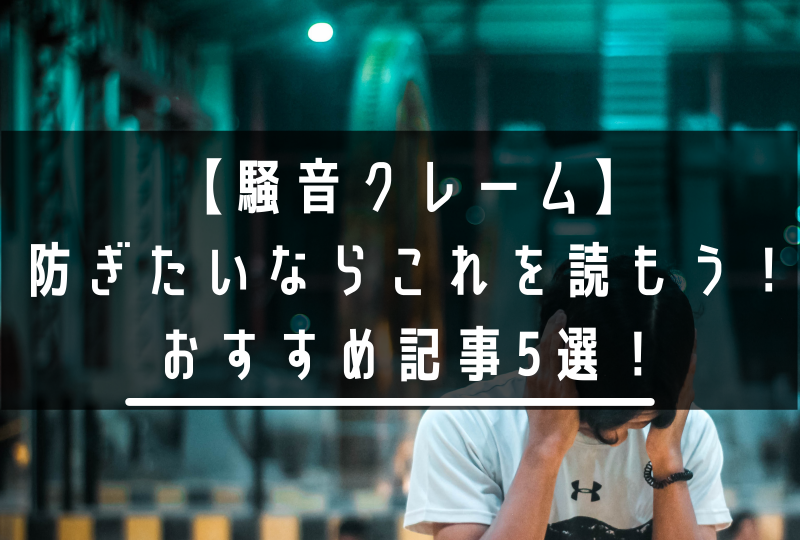 【騒音クレーム】防ぎたいならこれを読もう！おすすめ記事5選！